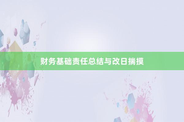 财务基础责任总结与改日揣摸